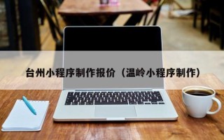 敦煌台州小程序制作报价（温岭小程序制作）