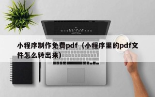 敦煌小程序制作免费pdf（小程序里的pdf文件怎么转出来）