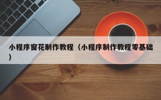 敦煌小程序窗花制作教程（小程序制作教程零基础）