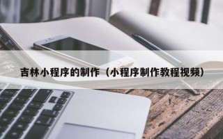 敦煌吉林小程序的制作（小程序制作教程视频）