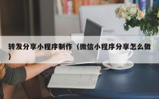 敦煌转发分享小程序制作（微信小程序分享怎么做）