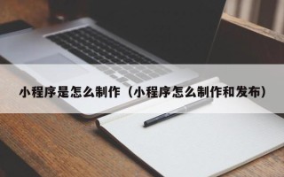 敦煌小程序是怎么制作（小程序怎么制作和发布）