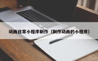 敦煌动画日常小程序制作（制作动画的小程序）